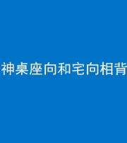 衡阳阴阳风水化煞一百六十八——神桌座向和宅向相背
